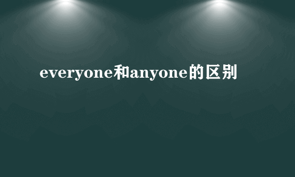 everyone和anyone的区别