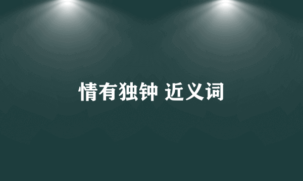 情有独钟 近义词