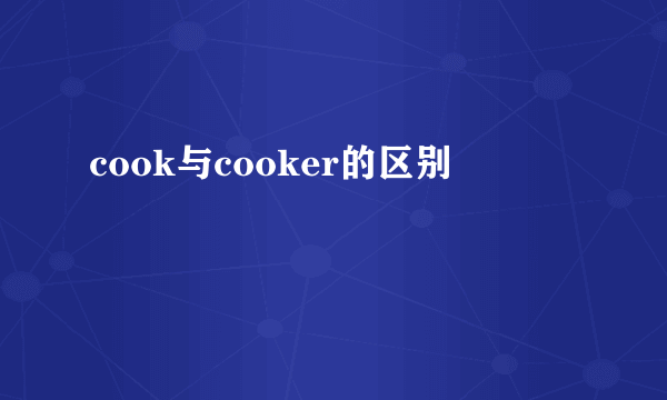cook与cooker的区别