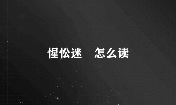 惺忪迷殢怎么读