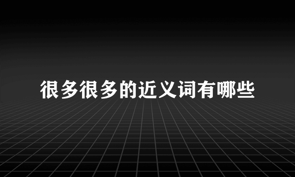 很多很多的近义词有哪些