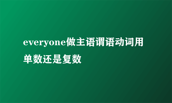 everyone做主语谓语动词用单数还是复数