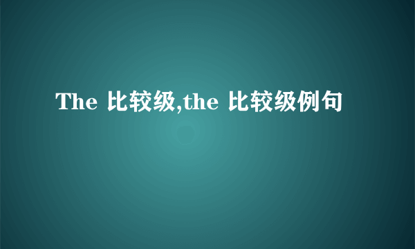 The 比较级,the 比较级例句