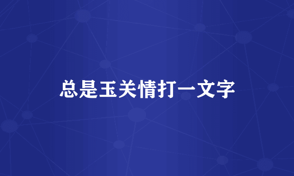 总是玉关情打一文字