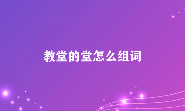 教堂的堂怎么组词