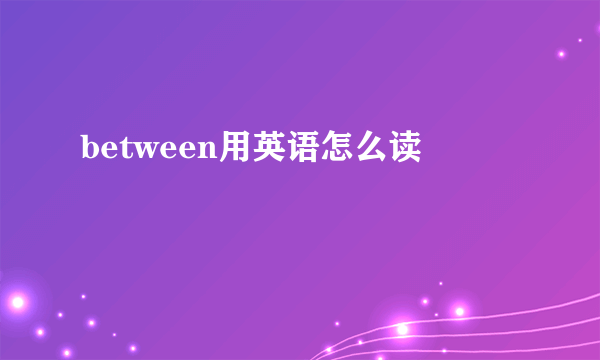 between用英语怎么读