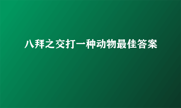 八拜之交打一种动物最佳答案
