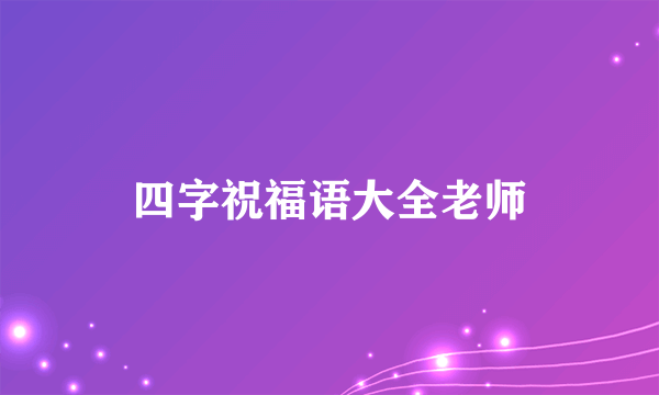 四字祝福语大全老师