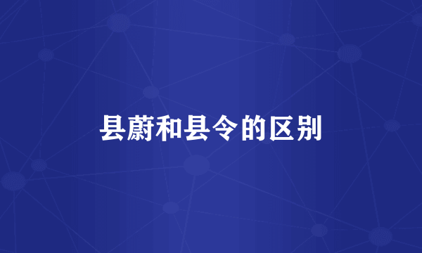 县蔚和县令的区别