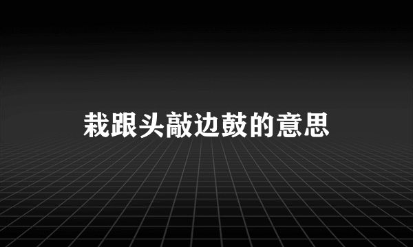 栽跟头敲边鼓的意思