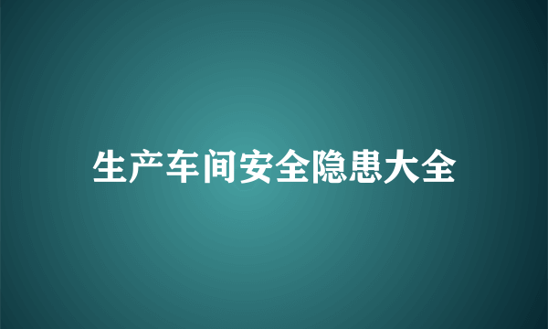 生产车间安全隐患大全