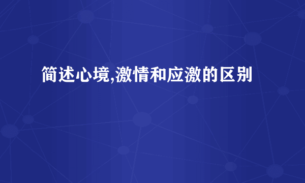 简述心境,激情和应激的区别