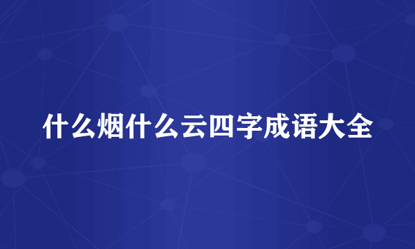 什么烟什么云四字成语大全