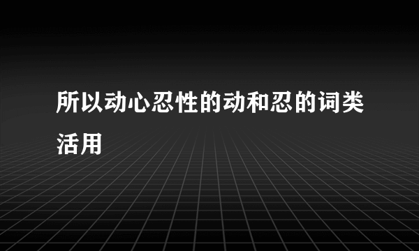 所以动心忍性的动和忍的词类活用