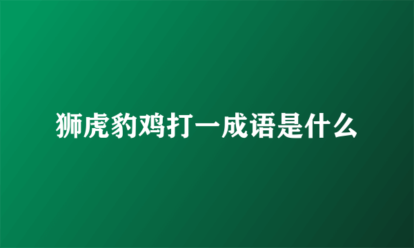 狮虎豹鸡打一成语是什么