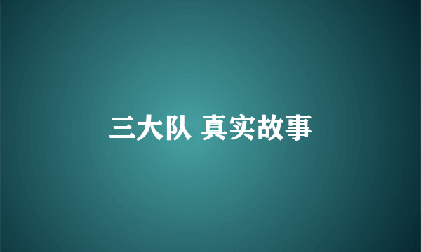 三大队 真实故事