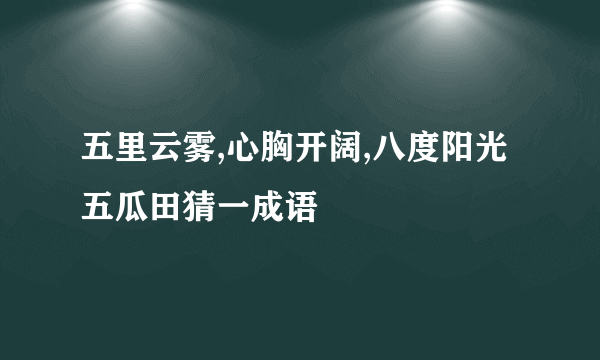 五里云雾,心胸开阔,八度阳光五瓜田猜一成语
