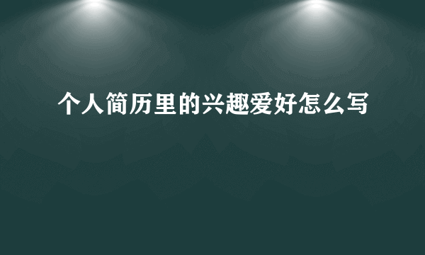 个人简历里的兴趣爱好怎么写