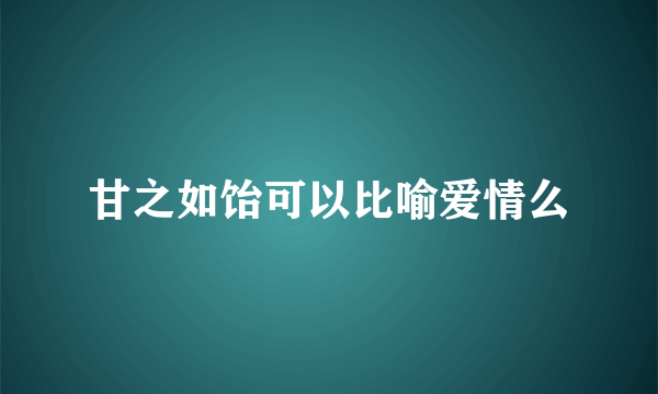 甘之如饴可以比喻爱情么