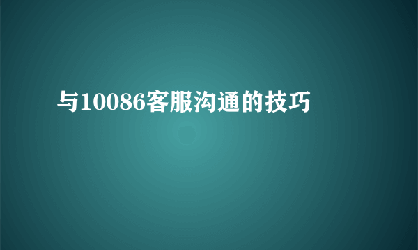 与10086客服沟通的技巧