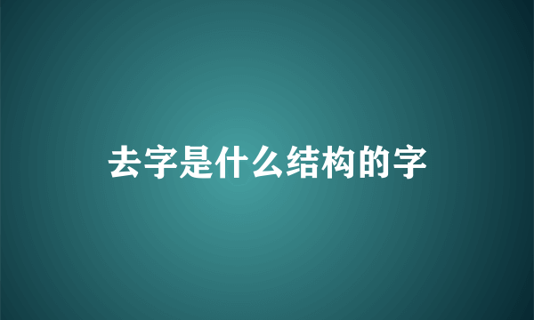 去字是什么结构的字