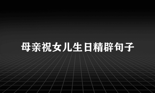 母亲祝女儿生日精辟句子