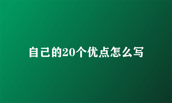 自己的20个优点怎么写