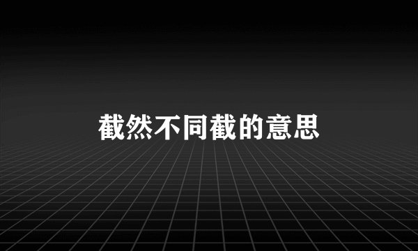 截然不同截的意思