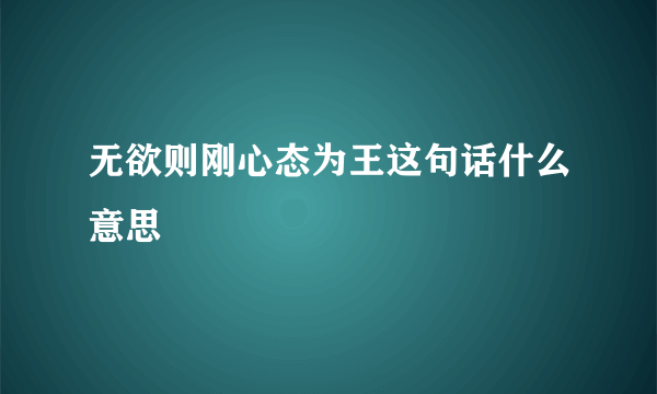无欲则刚心态为王这句话什么意思