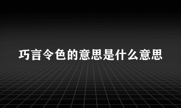 巧言令色的意思是什么意思