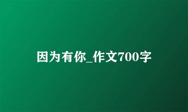 因为有你_作文700字