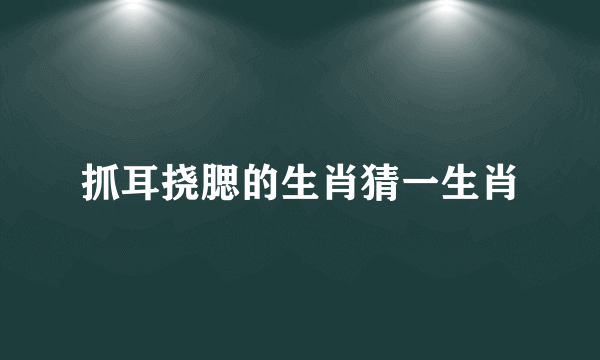抓耳挠腮的生肖猜一生肖