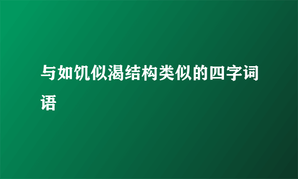 与如饥似渴结构类似的四字词语
