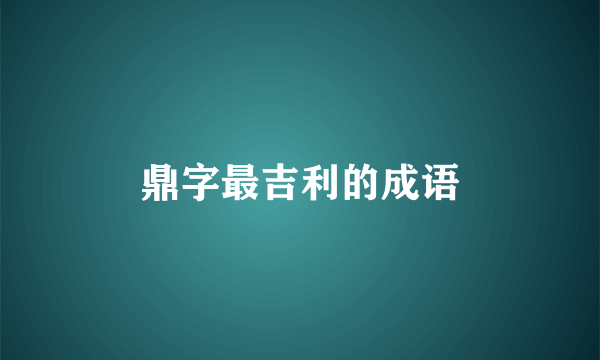 鼎字最吉利的成语