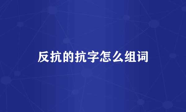 反抗的抗字怎么组词