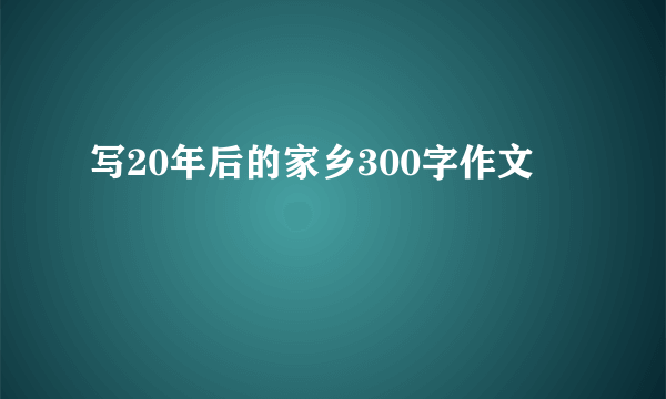 写20年后的家乡300字作文
