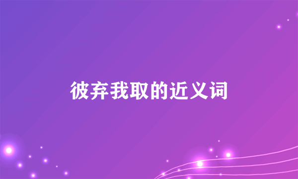 彼弃我取的近义词