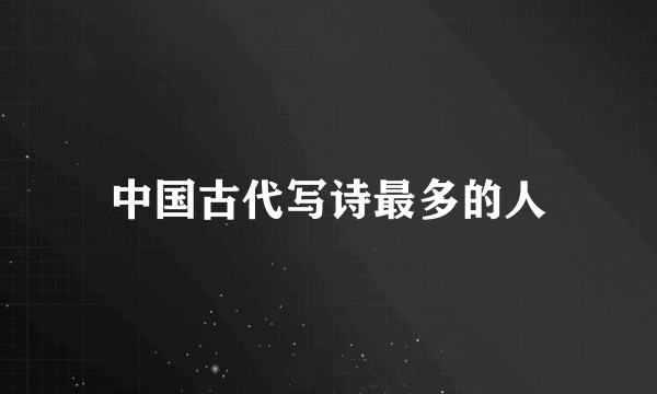 中国古代写诗最多的人