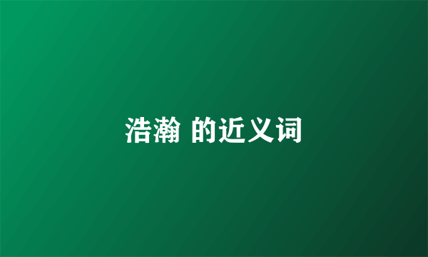浩瀚 的近义词