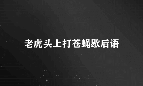 老虎头上打苍蝇歇后语