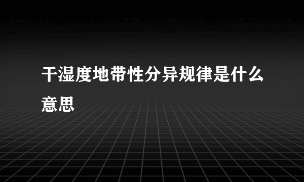 干湿度地带性分异规律是什么意思