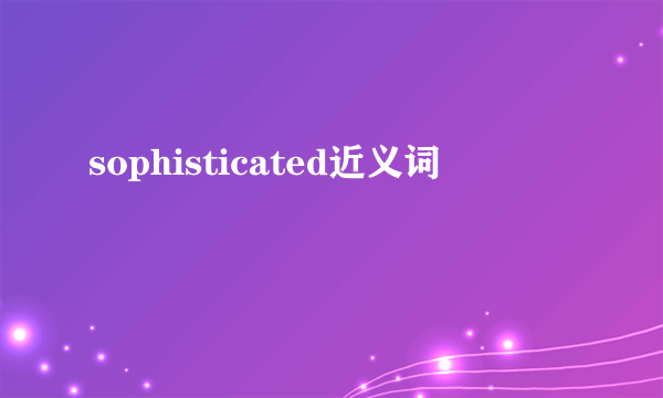 sophisticated近义词