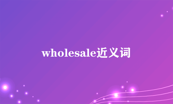 wholesale近义词