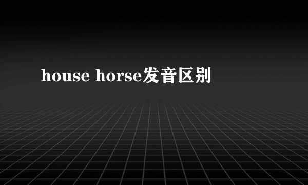 house horse发音区别