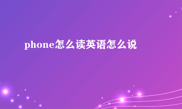 phone怎么读英语怎么说