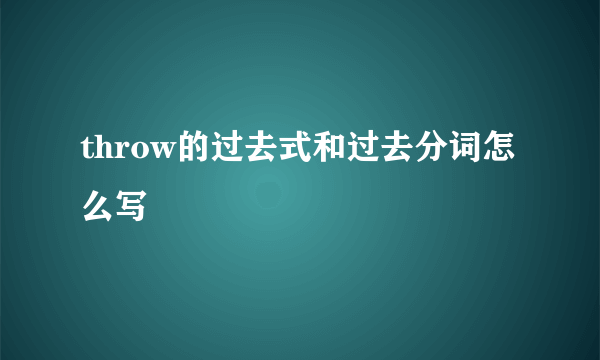 throw的过去式和过去分词怎么写