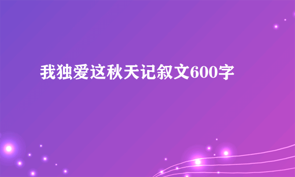 我独爱这秋天记叙文600字