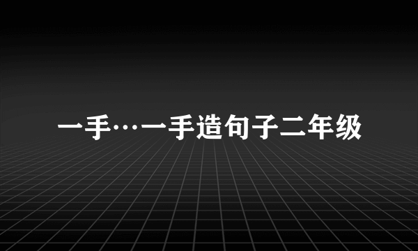 一手…一手造句子二年级