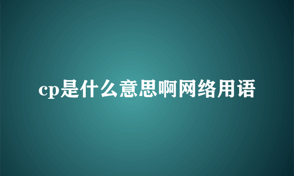 cp是什么意思啊网络用语