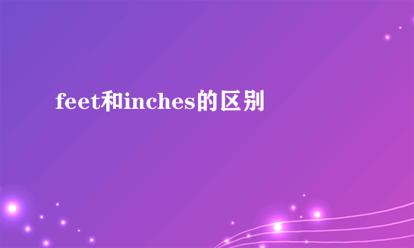 feet和inches的区别